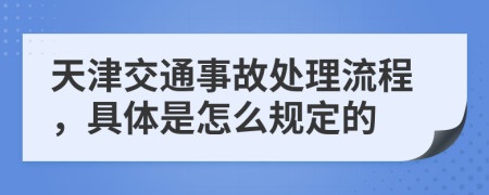 天津交通事故处理流程，具体是怎么规定的