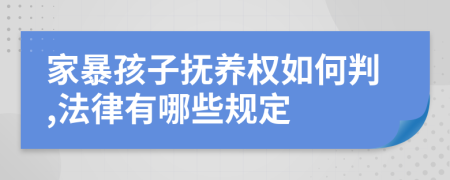 家暴孩子抚养权如何判,法律有哪些规定