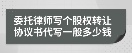 委托律师写个股权转让协议书代写一般多少钱