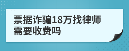 票据诈骗18万找律师需要收费吗