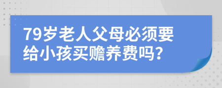 79岁老人父母必须要给小孩买赡养费吗？