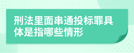 刑法里面串通投标罪具体是指哪些情形