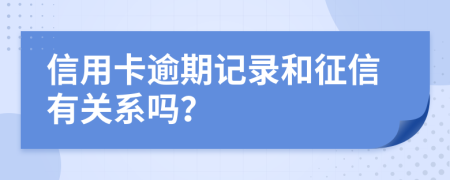信用卡逾期记录和征信有关系吗？