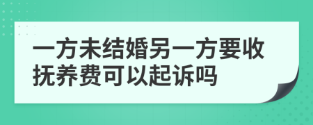 一方未结婚另一方要收抚养费可以起诉吗