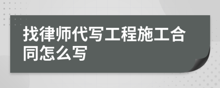 找律师代写工程施工合同怎么写