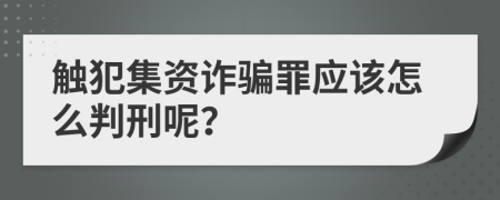 触犯集资诈骗罪应该怎么判刑呢？