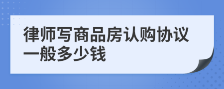 律师写商品房认购协议一般多少钱
