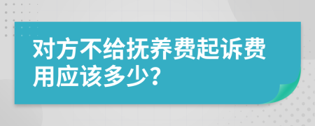 对方不给抚养费起诉费用应该多少？