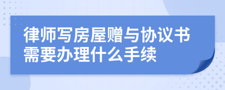 律师写房屋赠与协议书需要办理什么手续