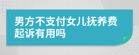 男方不支付女儿抚养费起诉有用吗