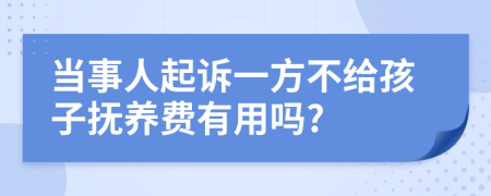 当事人起诉一方不给孩子抚养费有用吗?