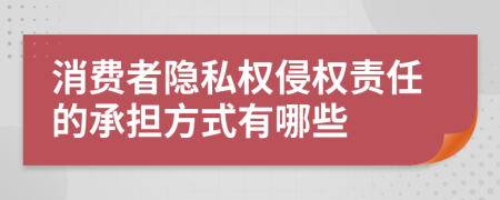 消费者隐私权侵权责任的承担方式有哪些