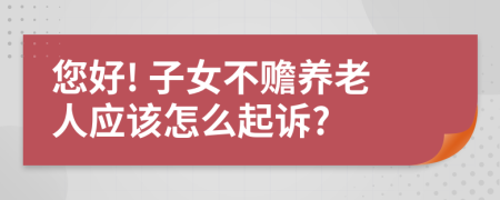 您好! 子女不赡养老人应该怎么起诉?