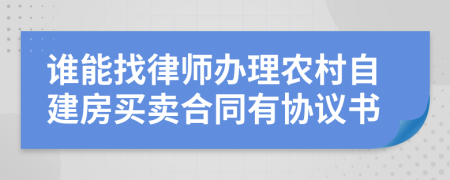 谁能找律师办理农村自建房买卖合同有协议书