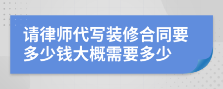 请律师代写装修合同要多少钱大概需要多少