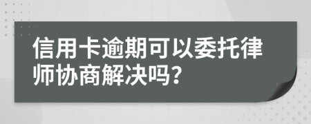 信用卡逾期可以委托律师协商解决吗？