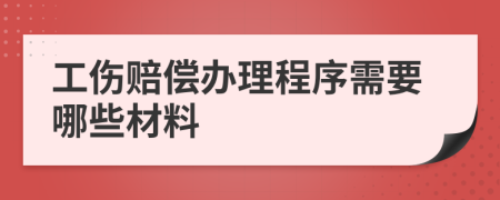 工伤赔偿办理程序需要哪些材料