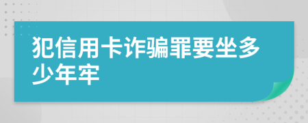 犯信用卡诈骗罪要坐多少年牢