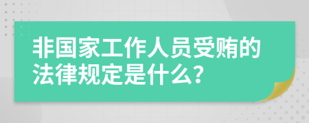 非国家工作人员受贿的法律规定是什么？