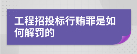 工程招投标行贿罪是如何解罚的