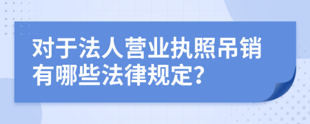 对于法人营业执照吊销有哪些法律规定？