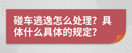 碰车逃逸怎么处理？具体什么具体的规定？