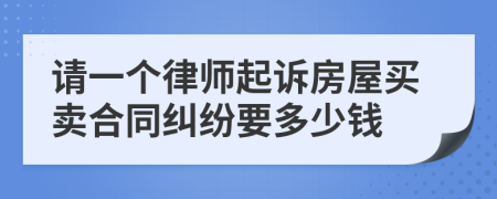 请一个律师起诉房屋买卖合同纠纷要多少钱