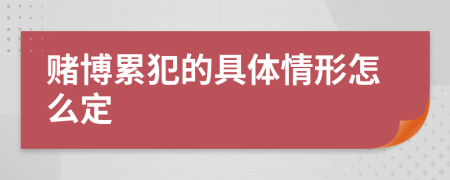 赌博累犯的具体情形怎么定