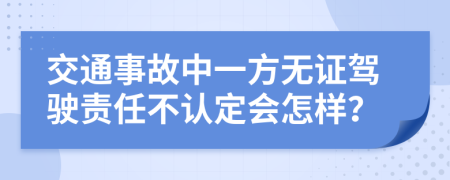 交通事故中一方无证驾驶责任不认定会怎样？