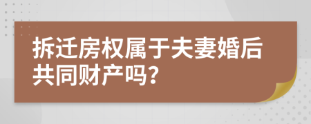 拆迁房权属于夫妻婚后共同财产吗？