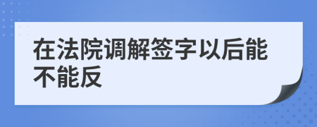 在法院调解签字以后能不能反