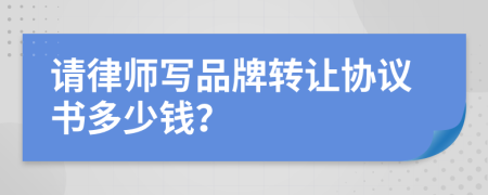 请律师写品牌转让协议书多少钱？
