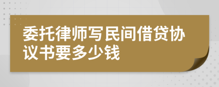 委托律师写民间借贷协议书要多少钱