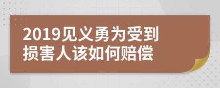 2019见义勇为受到损害人该如何赔偿