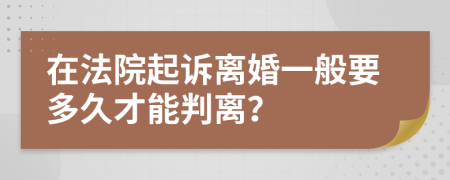 在法院起诉离婚一般要多久才能判离？