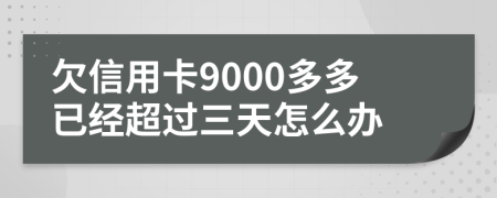 欠信用卡9000多多已经超过三天怎么办