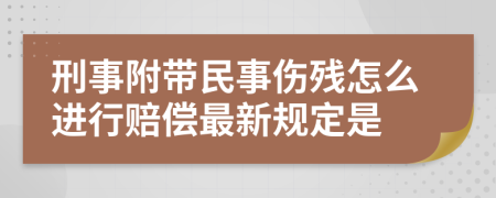 刑事附带民事伤残怎么进行赔偿最新规定是