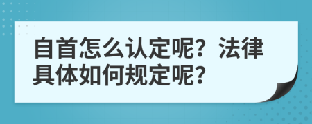 自首怎么认定呢？法律具体如何规定呢？