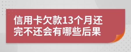 信用卡欠款13个月还完不还会有哪些后果