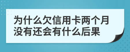 为什么欠信用卡两个月没有还会有什么后果