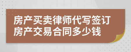 房产买卖律师代写签订房产交易合同多少钱