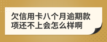 欠信用卡八个月逾期款项还不上会怎么样啊