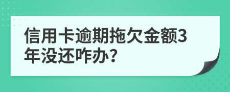 信用卡逾期拖欠金额3年没还咋办？