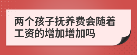 两个孩子抚养费会随着工资的增加增加吗