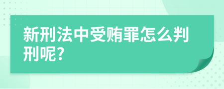 新刑法中受贿罪怎么判刑呢?
