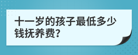 十一岁的孩子最低多少钱抚养费？