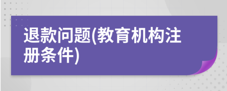 退款问题(教育机构注册条件)