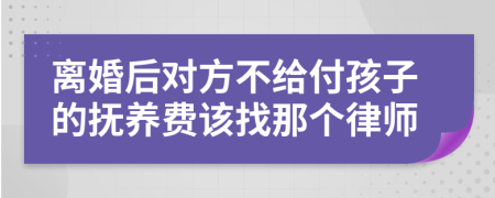 离婚后对方不给付孩子的抚养费该找那个律师