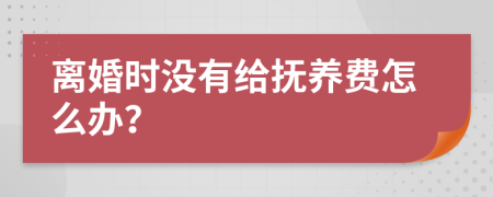 离婚时没有给抚养费怎么办？