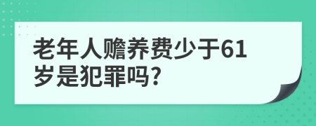 老年人赡养费少于61岁是犯罪吗?